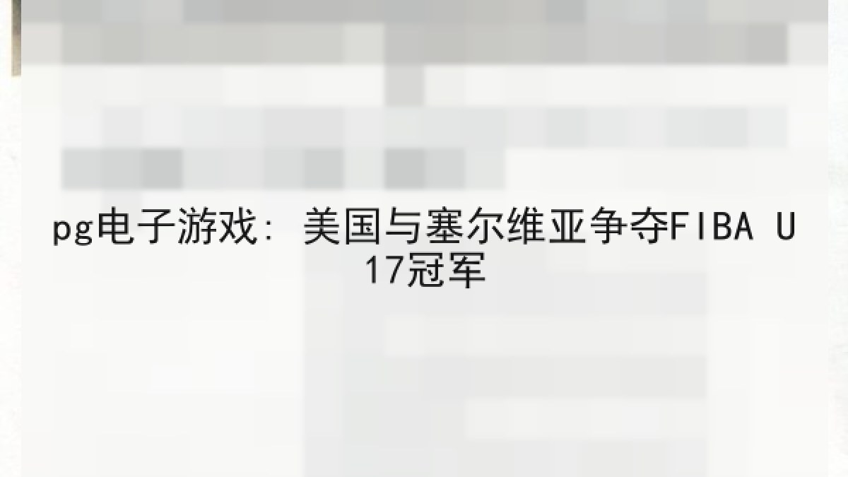 pg电子游戏: 美国与塞尔维亚争夺FIBA U17冠军