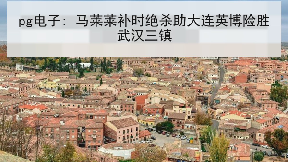 pg电子: 马莱莱补时绝杀助大连英博险胜武汉三镇 pg电子: 马莱莱补时绝杀助大连英博险胜武汉三镇