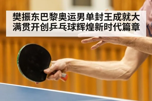 樊振东巴黎奥运男单封王成就大满贯开创乒乓球辉煌新时代篇章